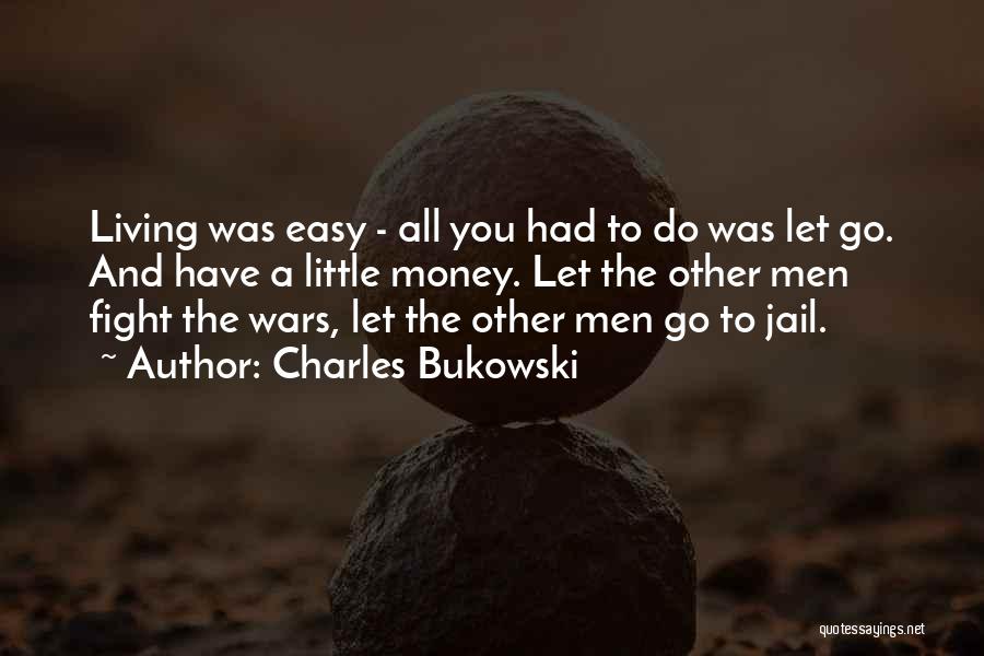 Charles Bukowski Quotes: Living Was Easy - All You Had To Do Was Let Go. And Have A Little Money. Let The Other