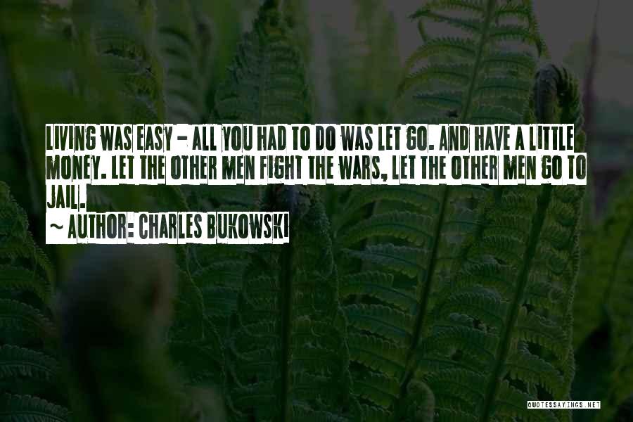 Charles Bukowski Quotes: Living Was Easy - All You Had To Do Was Let Go. And Have A Little Money. Let The Other