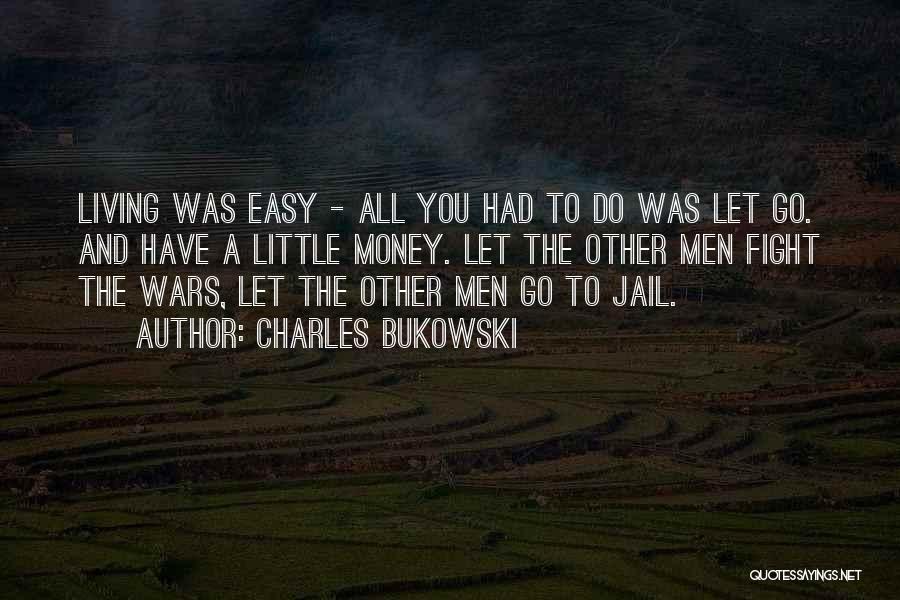 Charles Bukowski Quotes: Living Was Easy - All You Had To Do Was Let Go. And Have A Little Money. Let The Other