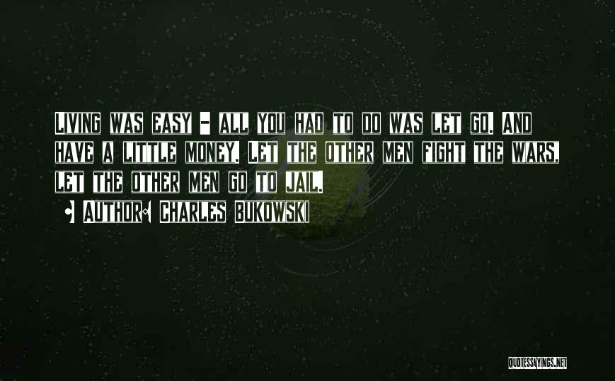 Charles Bukowski Quotes: Living Was Easy - All You Had To Do Was Let Go. And Have A Little Money. Let The Other