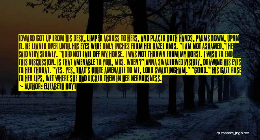 Elizabeth Hoyt Quotes: Edward Got Up From His Desk, Limped Across To Hers, And Placed Both Hands, Palms Down, Upon It. He Leaned