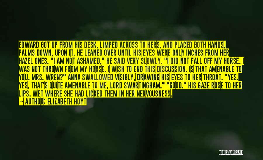 Elizabeth Hoyt Quotes: Edward Got Up From His Desk, Limped Across To Hers, And Placed Both Hands, Palms Down, Upon It. He Leaned