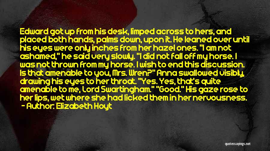 Elizabeth Hoyt Quotes: Edward Got Up From His Desk, Limped Across To Hers, And Placed Both Hands, Palms Down, Upon It. He Leaned