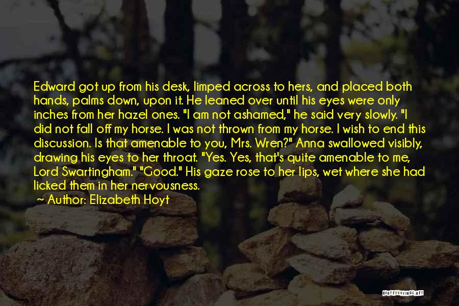 Elizabeth Hoyt Quotes: Edward Got Up From His Desk, Limped Across To Hers, And Placed Both Hands, Palms Down, Upon It. He Leaned