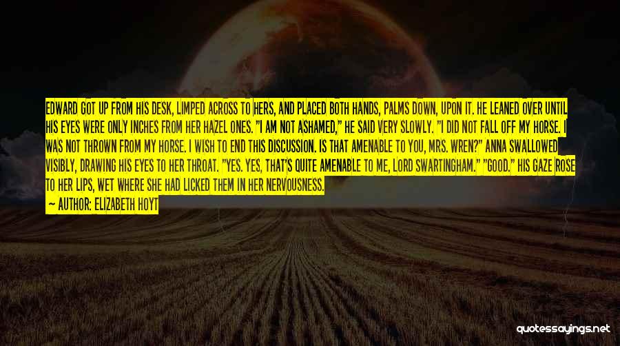 Elizabeth Hoyt Quotes: Edward Got Up From His Desk, Limped Across To Hers, And Placed Both Hands, Palms Down, Upon It. He Leaned