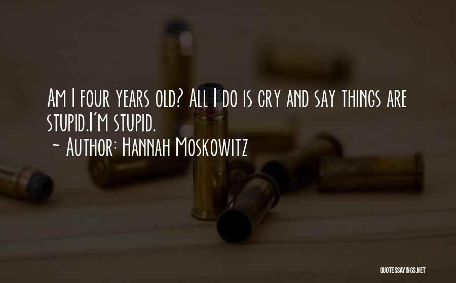 Hannah Moskowitz Quotes: Am I Four Years Old? All I Do Is Cry And Say Things Are Stupid.i'm Stupid.