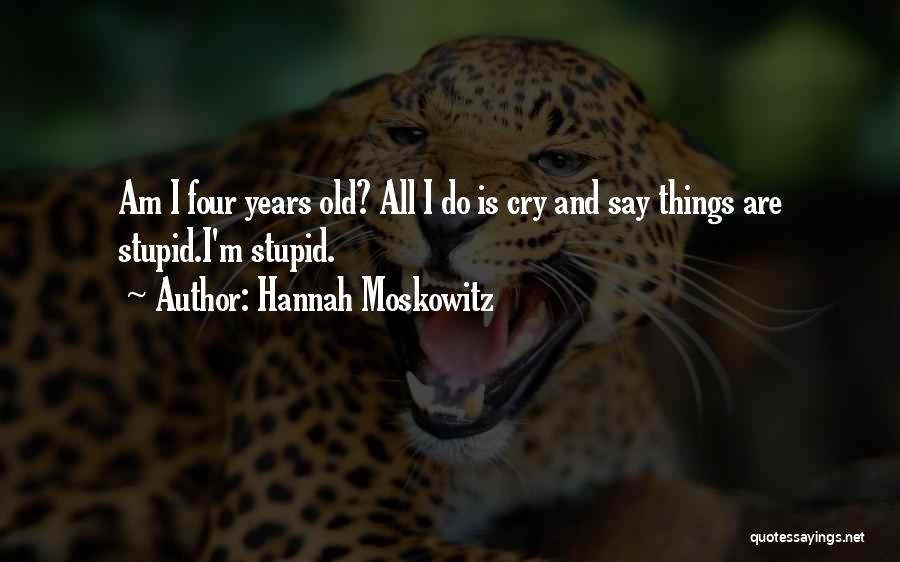 Hannah Moskowitz Quotes: Am I Four Years Old? All I Do Is Cry And Say Things Are Stupid.i'm Stupid.