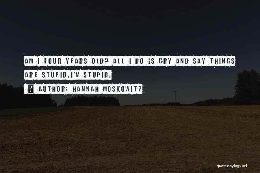 Hannah Moskowitz Quotes: Am I Four Years Old? All I Do Is Cry And Say Things Are Stupid.i'm Stupid.
