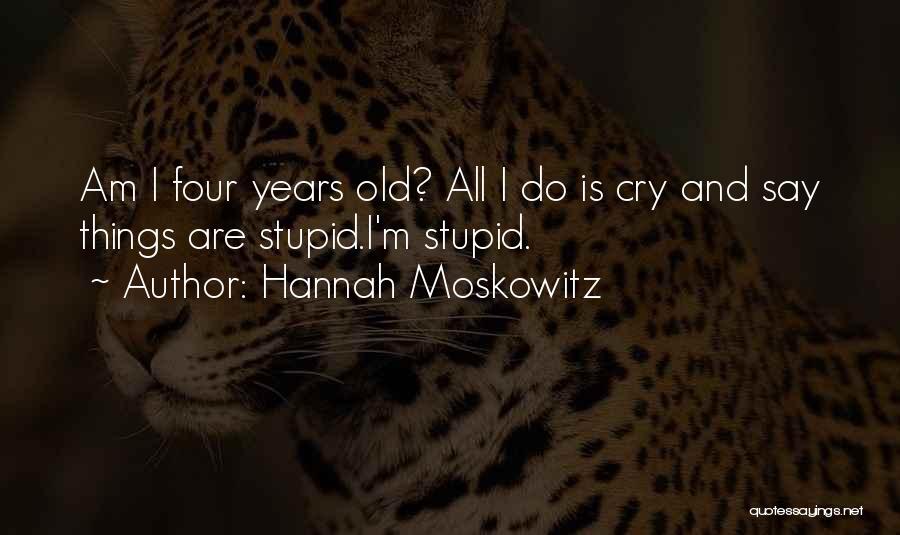 Hannah Moskowitz Quotes: Am I Four Years Old? All I Do Is Cry And Say Things Are Stupid.i'm Stupid.