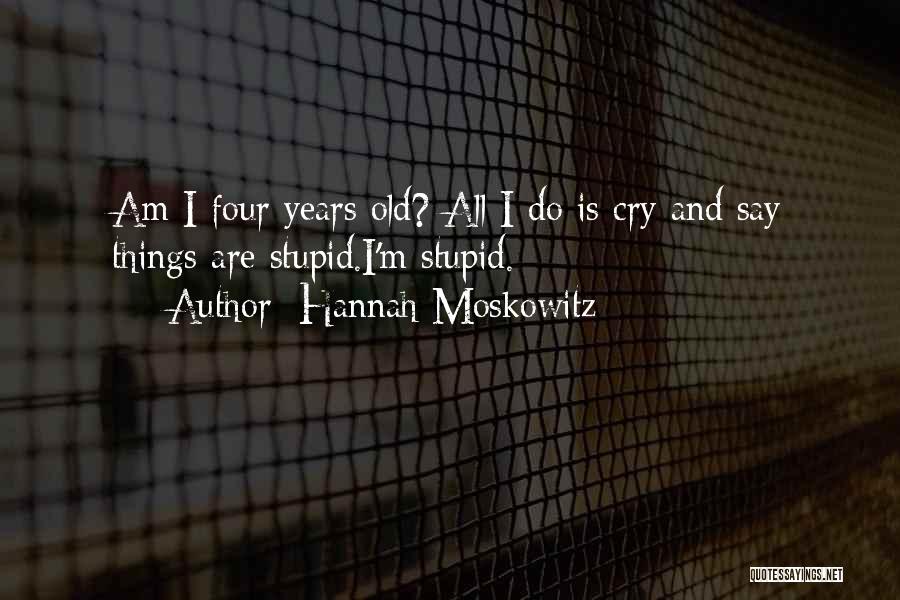 Hannah Moskowitz Quotes: Am I Four Years Old? All I Do Is Cry And Say Things Are Stupid.i'm Stupid.
