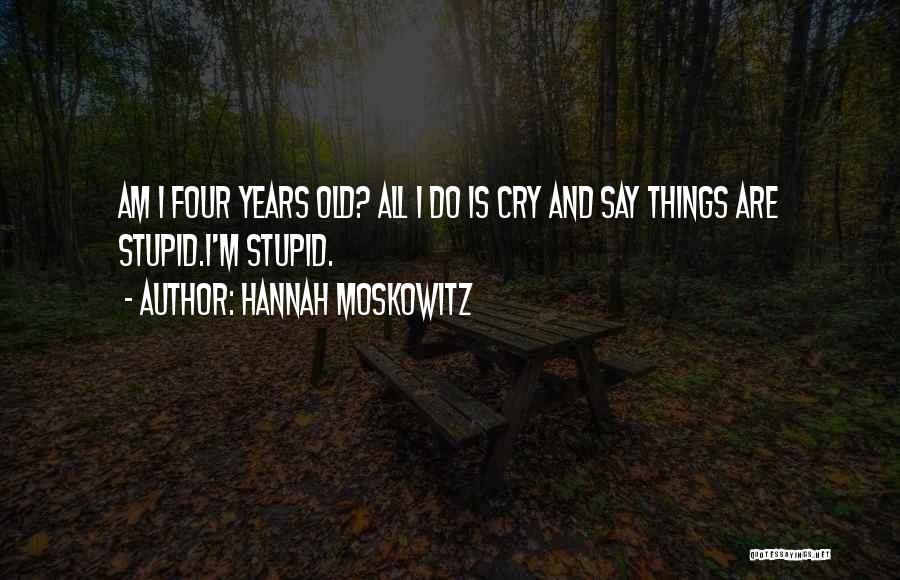 Hannah Moskowitz Quotes: Am I Four Years Old? All I Do Is Cry And Say Things Are Stupid.i'm Stupid.