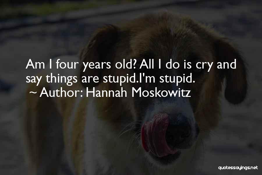 Hannah Moskowitz Quotes: Am I Four Years Old? All I Do Is Cry And Say Things Are Stupid.i'm Stupid.