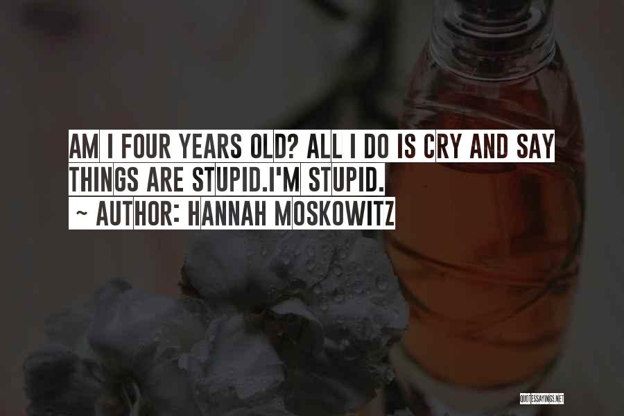 Hannah Moskowitz Quotes: Am I Four Years Old? All I Do Is Cry And Say Things Are Stupid.i'm Stupid.