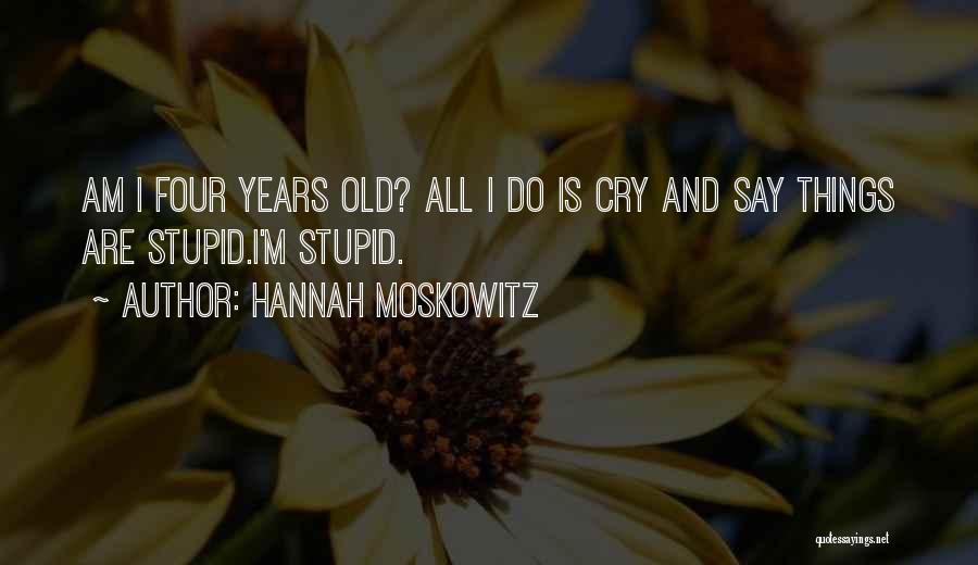 Hannah Moskowitz Quotes: Am I Four Years Old? All I Do Is Cry And Say Things Are Stupid.i'm Stupid.