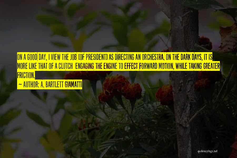 A. Bartlett Giamatti Quotes: On A Good Day, I View The Job [of President] As Directing An Orchestra. On The Dark Days, It Is