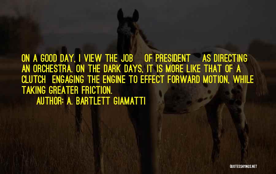 A. Bartlett Giamatti Quotes: On A Good Day, I View The Job [of President] As Directing An Orchestra. On The Dark Days, It Is