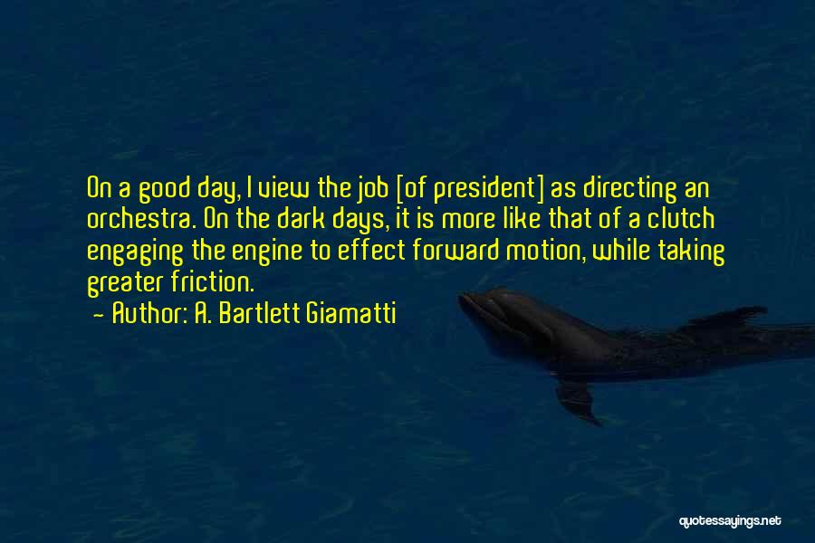 A. Bartlett Giamatti Quotes: On A Good Day, I View The Job [of President] As Directing An Orchestra. On The Dark Days, It Is