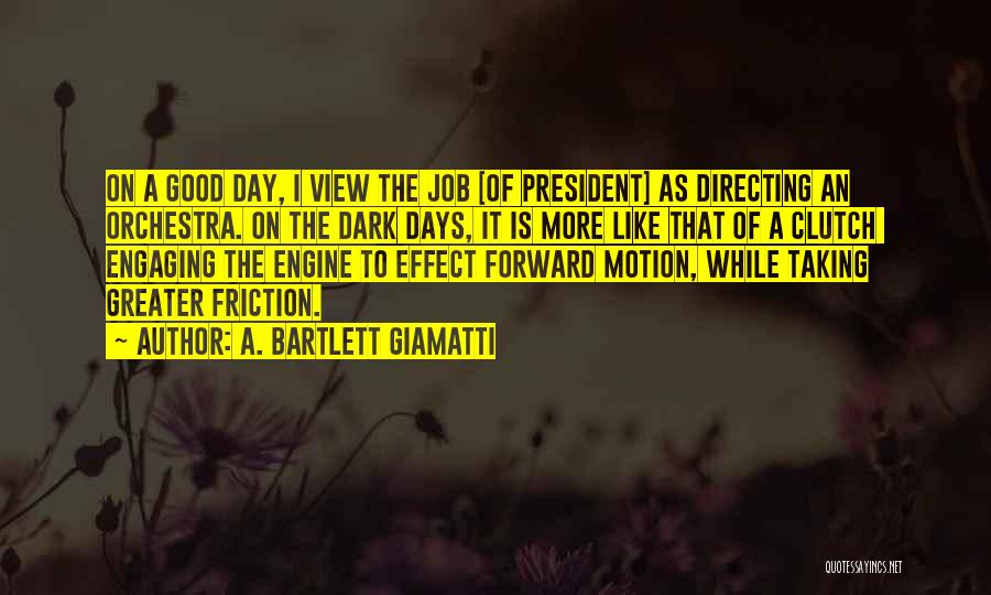 A. Bartlett Giamatti Quotes: On A Good Day, I View The Job [of President] As Directing An Orchestra. On The Dark Days, It Is