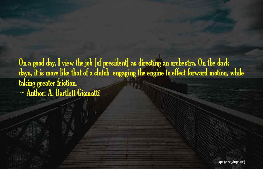 A. Bartlett Giamatti Quotes: On A Good Day, I View The Job [of President] As Directing An Orchestra. On The Dark Days, It Is