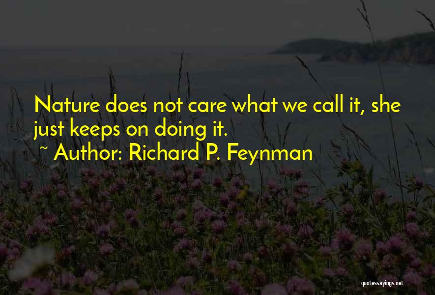 Richard P. Feynman Quotes: Nature Does Not Care What We Call It, She Just Keeps On Doing It.