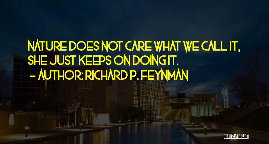 Richard P. Feynman Quotes: Nature Does Not Care What We Call It, She Just Keeps On Doing It.