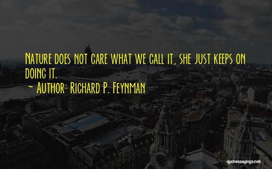 Richard P. Feynman Quotes: Nature Does Not Care What We Call It, She Just Keeps On Doing It.
