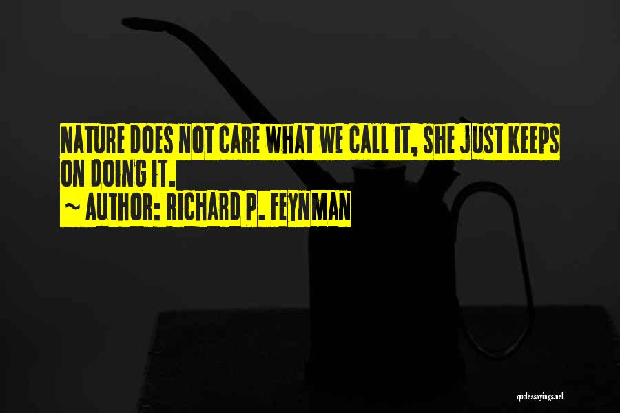 Richard P. Feynman Quotes: Nature Does Not Care What We Call It, She Just Keeps On Doing It.