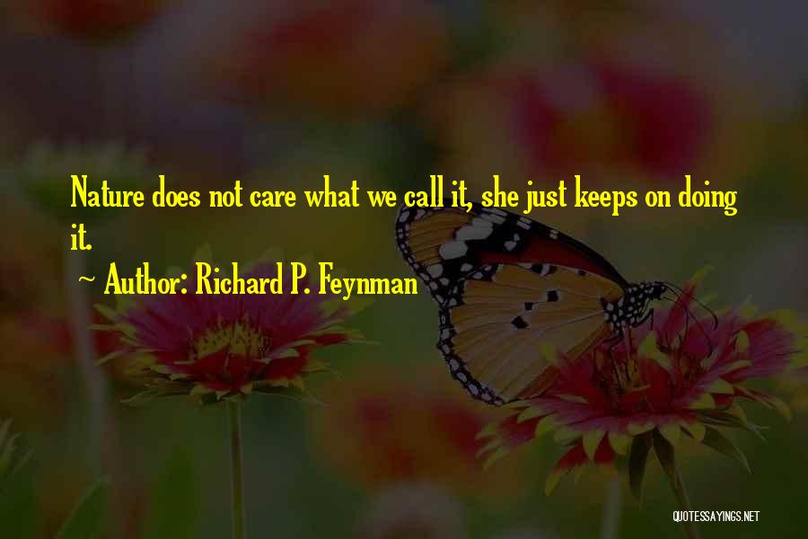 Richard P. Feynman Quotes: Nature Does Not Care What We Call It, She Just Keeps On Doing It.