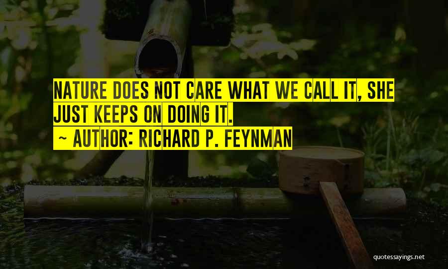 Richard P. Feynman Quotes: Nature Does Not Care What We Call It, She Just Keeps On Doing It.