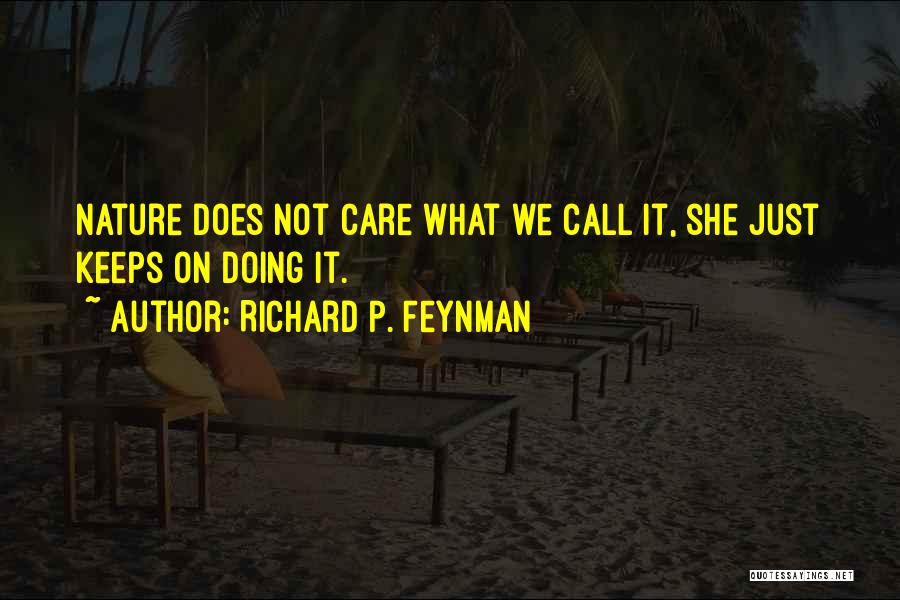 Richard P. Feynman Quotes: Nature Does Not Care What We Call It, She Just Keeps On Doing It.