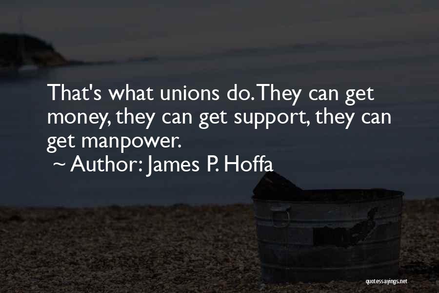 James P. Hoffa Quotes: That's What Unions Do. They Can Get Money, They Can Get Support, They Can Get Manpower.