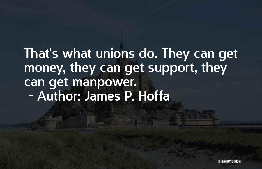 James P. Hoffa Quotes: That's What Unions Do. They Can Get Money, They Can Get Support, They Can Get Manpower.