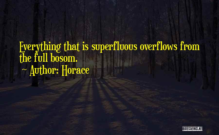 Horace Quotes: Everything That Is Superfluous Overflows From The Full Bosom.