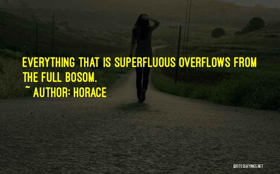 Horace Quotes: Everything That Is Superfluous Overflows From The Full Bosom.