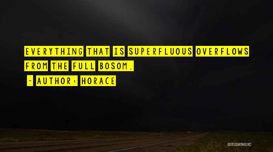 Horace Quotes: Everything That Is Superfluous Overflows From The Full Bosom.