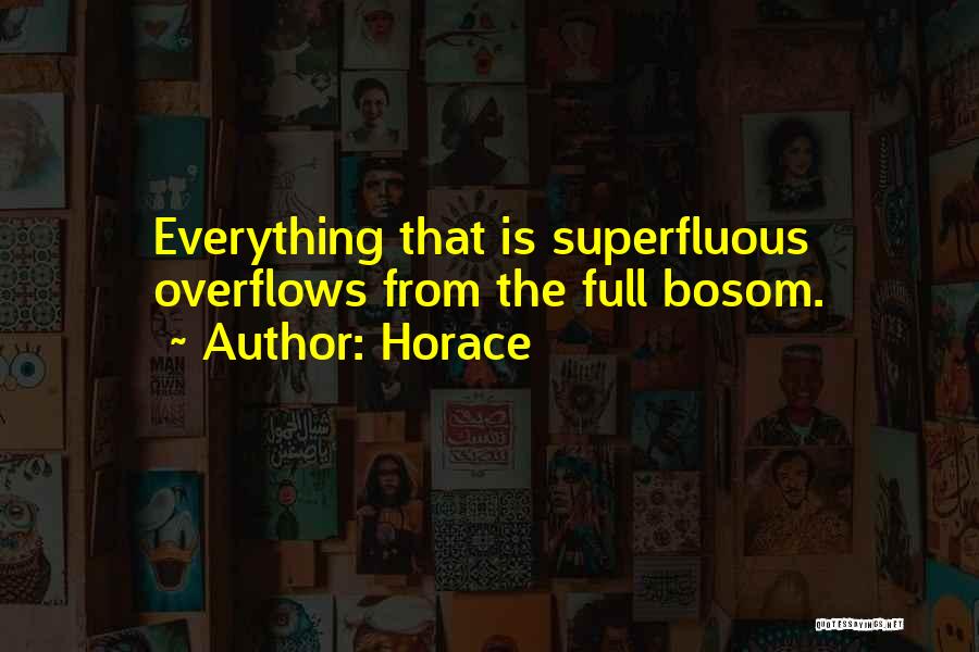 Horace Quotes: Everything That Is Superfluous Overflows From The Full Bosom.