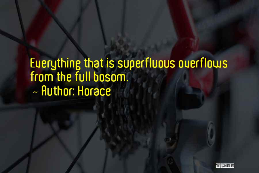 Horace Quotes: Everything That Is Superfluous Overflows From The Full Bosom.