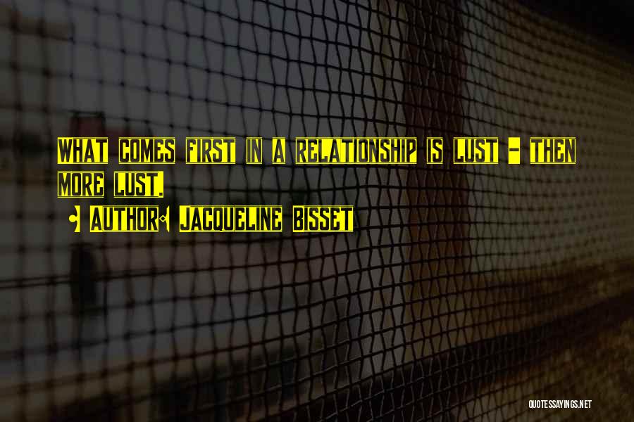Jacqueline Bisset Quotes: What Comes First In A Relationship Is Lust - Then More Lust.