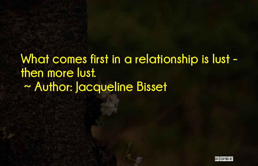 Jacqueline Bisset Quotes: What Comes First In A Relationship Is Lust - Then More Lust.