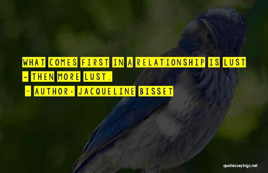 Jacqueline Bisset Quotes: What Comes First In A Relationship Is Lust - Then More Lust.