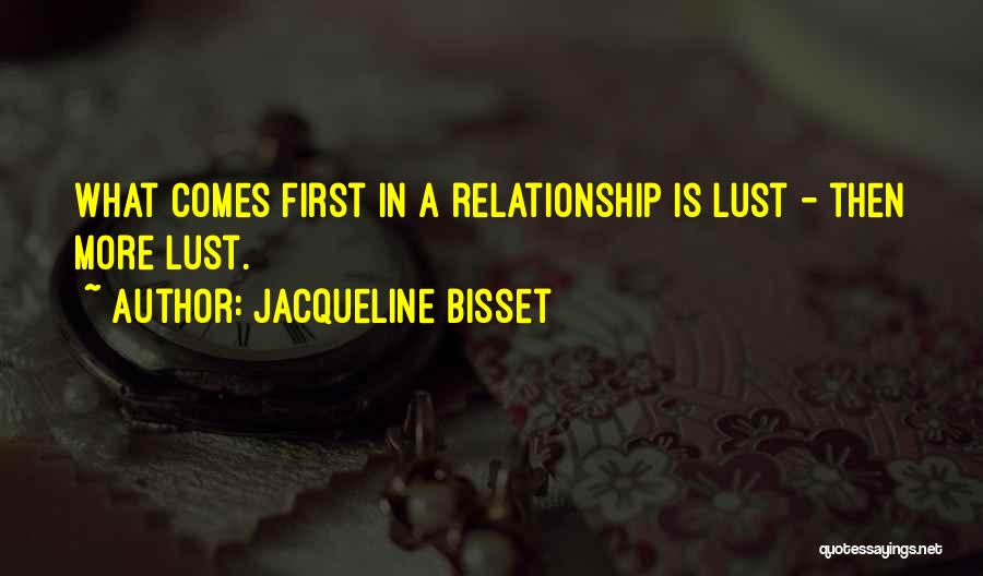 Jacqueline Bisset Quotes: What Comes First In A Relationship Is Lust - Then More Lust.