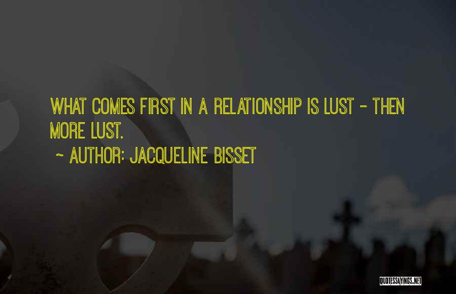 Jacqueline Bisset Quotes: What Comes First In A Relationship Is Lust - Then More Lust.