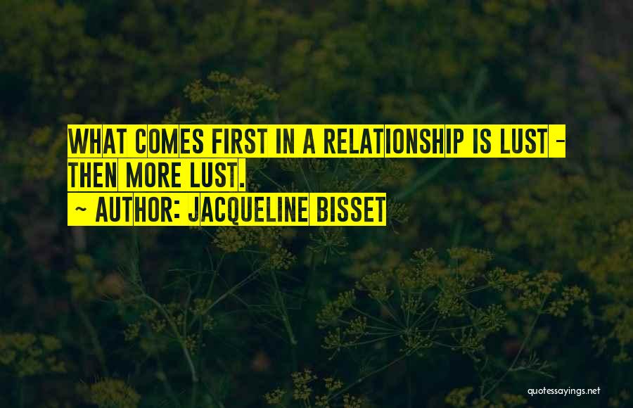 Jacqueline Bisset Quotes: What Comes First In A Relationship Is Lust - Then More Lust.