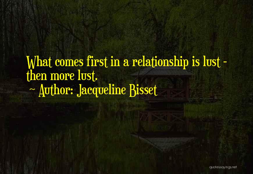 Jacqueline Bisset Quotes: What Comes First In A Relationship Is Lust - Then More Lust.