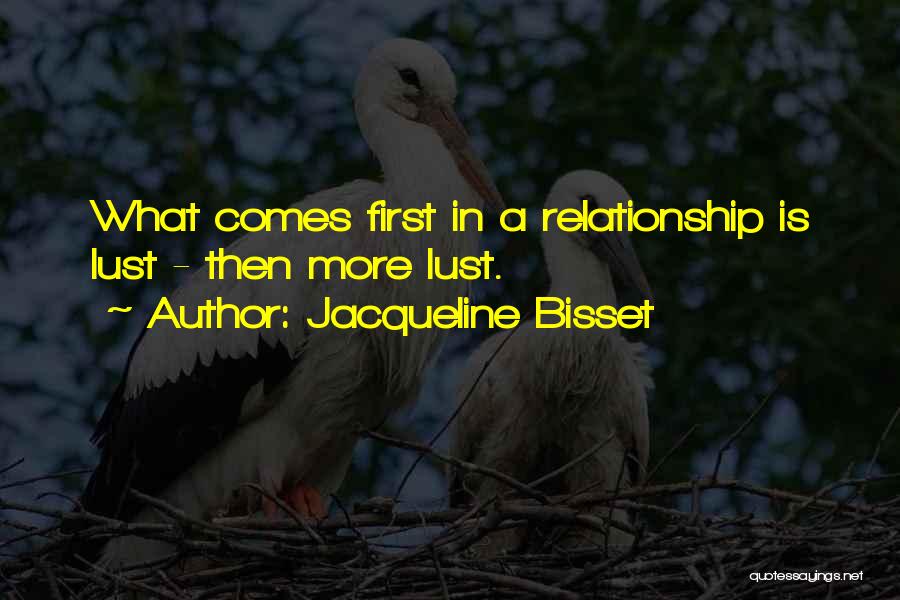 Jacqueline Bisset Quotes: What Comes First In A Relationship Is Lust - Then More Lust.