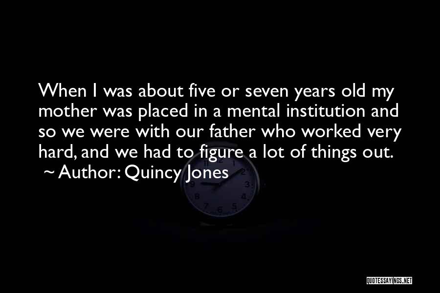 Quincy Jones Quotes: When I Was About Five Or Seven Years Old My Mother Was Placed In A Mental Institution And So We