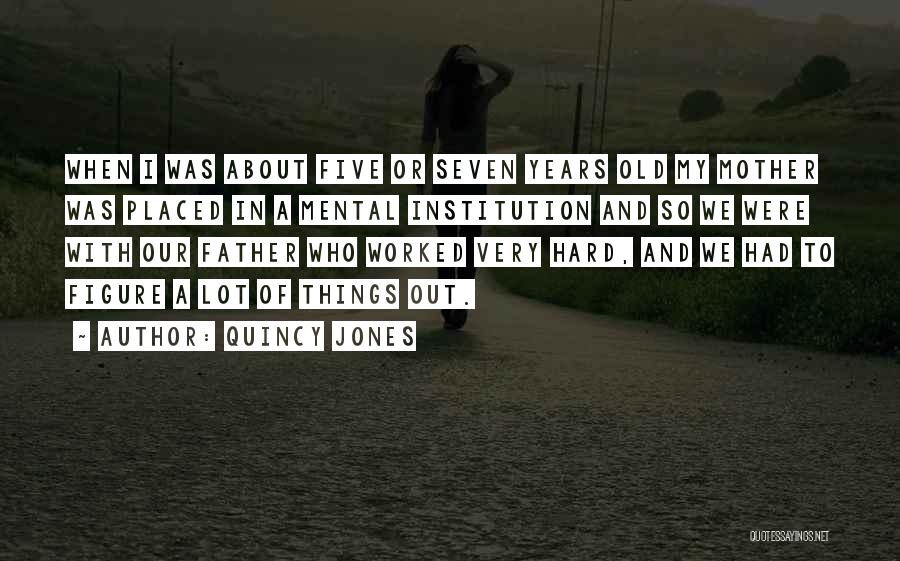 Quincy Jones Quotes: When I Was About Five Or Seven Years Old My Mother Was Placed In A Mental Institution And So We