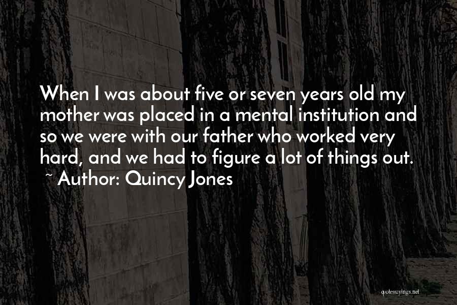Quincy Jones Quotes: When I Was About Five Or Seven Years Old My Mother Was Placed In A Mental Institution And So We