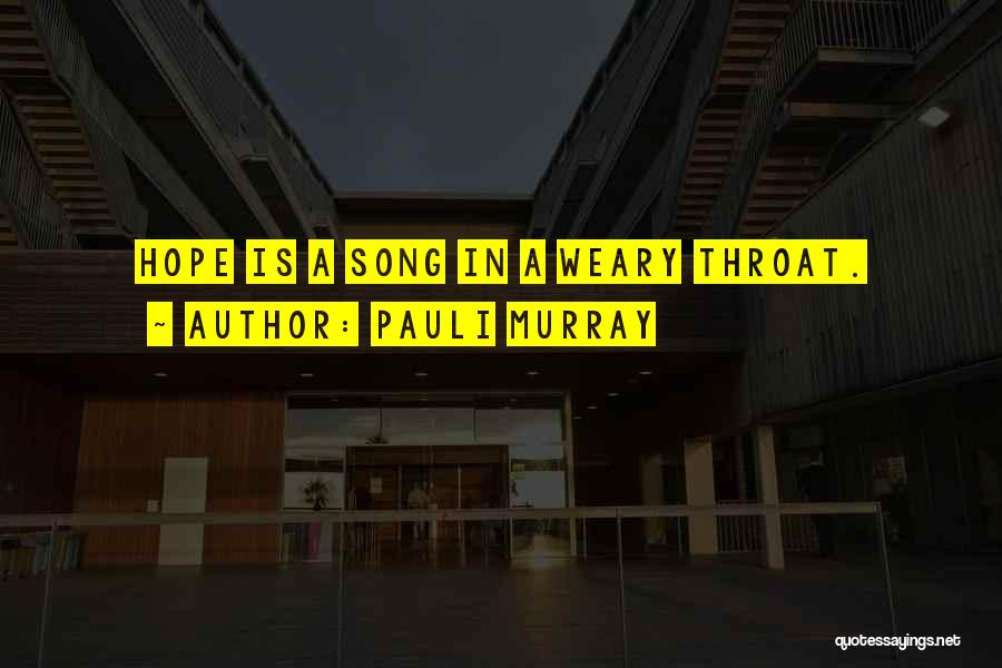 Pauli Murray Quotes: Hope Is A Song In A Weary Throat.