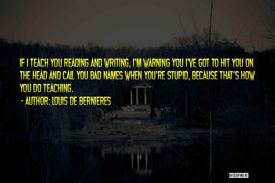 Louis De Bernieres Quotes: If I Teach You Reading And Writing, I'm Warning You I've Got To Hit You On The Head And Call